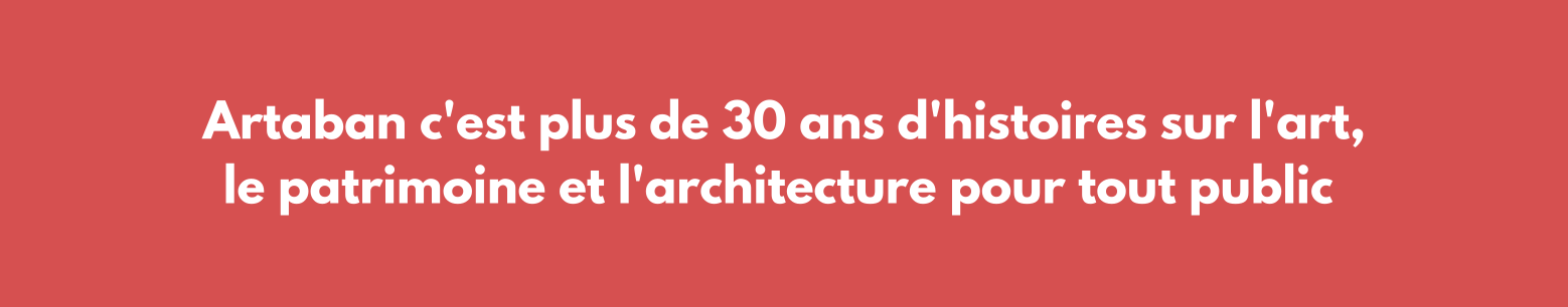 Artaban c'est plus de 30 ans d'histoires sur l'art, le patrimoine et l'architecture pour tout public